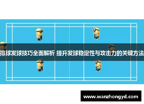 排球发球技巧全面解析 提升发球稳定性与攻击力的关键方法