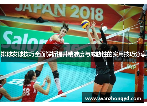 排球发球技巧全面解析提升精准度与威胁性的实用技巧分享