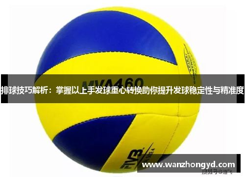 排球技巧解析：掌握以上手发球重心转换助你提升发球稳定性与精准度