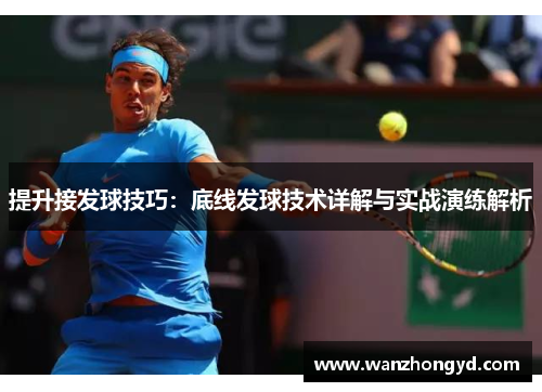 提升接发球技巧：底线发球技术详解与实战演练解析