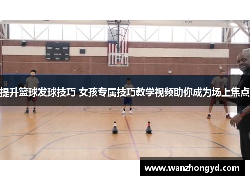 提升篮球发球技巧 女孩专属技巧教学视频助你成为场上焦点