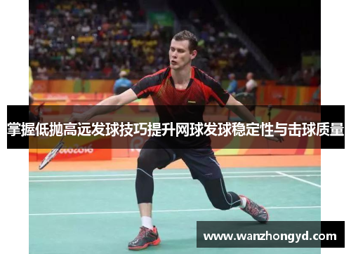 掌握低抛高远发球技巧提升网球发球稳定性与击球质量