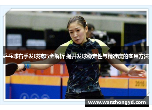 乒乓球右手发球技巧全解析 提升发球稳定性与精准度的实用方法