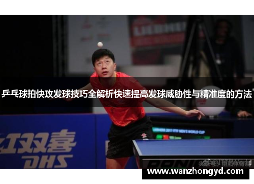 乒乓球拍快攻发球技巧全解析快速提高发球威胁性与精准度的方法
