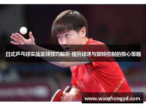 日式乒乓球实战发球技巧解析 提升球速与旋转控制的核心策略