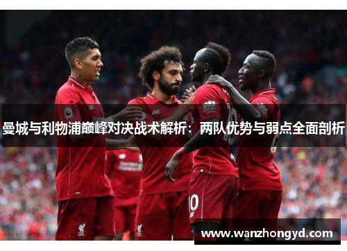 曼城与利物浦巅峰对决战术解析：两队优势与弱点全面剖析