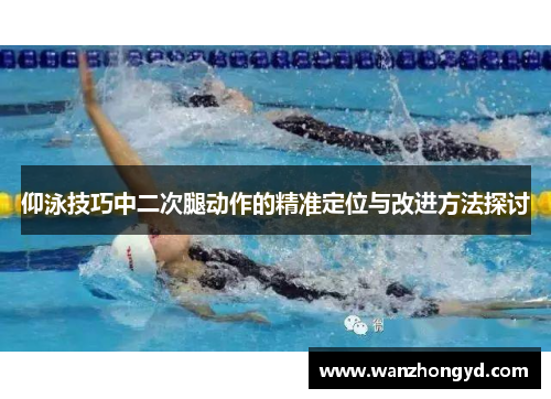 仰泳技巧中二次腿动作的精准定位与改进方法探讨