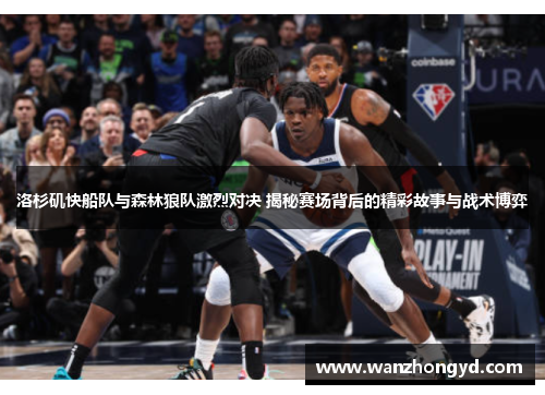 洛杉矶快船队与森林狼队激烈对决 揭秘赛场背后的精彩故事与战术博弈