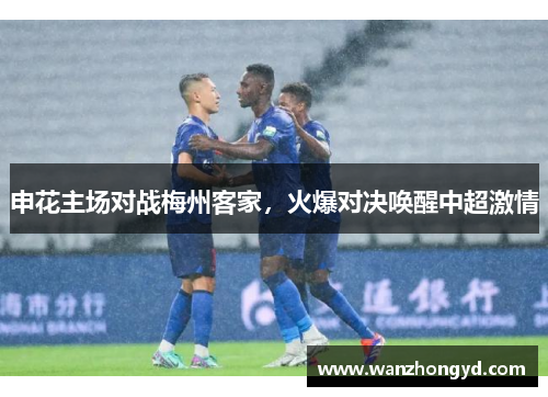 申花主场对战梅州客家，火爆对决唤醒中超激情